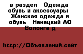  в раздел : Одежда, обувь и аксессуары » Женская одежда и обувь . Ненецкий АО,Волонга д.
